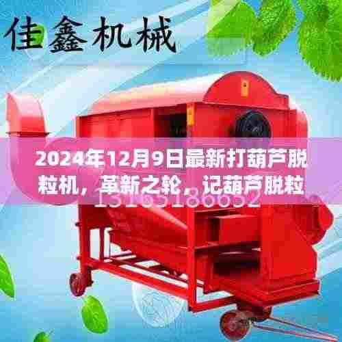 革新之轮,记葫芦脱粒机的进化与最新打葫芦脱粒机的诞生(2024年最新版)