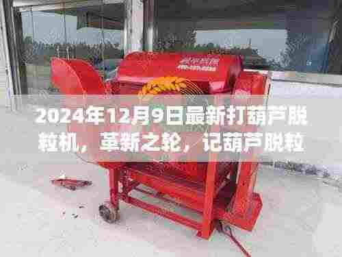 革新之轮,记葫芦脱粒机的进化与最新打葫芦脱粒机的诞生(2024年最新版)