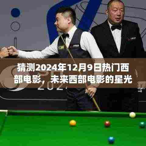 未来西部电影的星光之路,2024年12月9日热门电影猜想与学习成就梦想