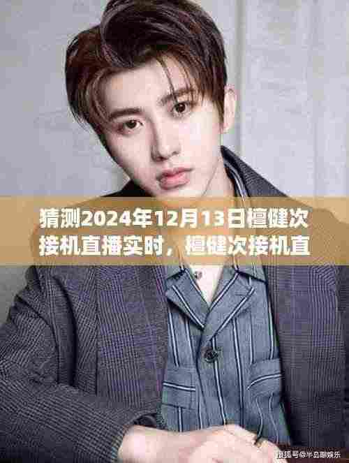 2024年12月13日檀健次接机直播实时展望与体验评测