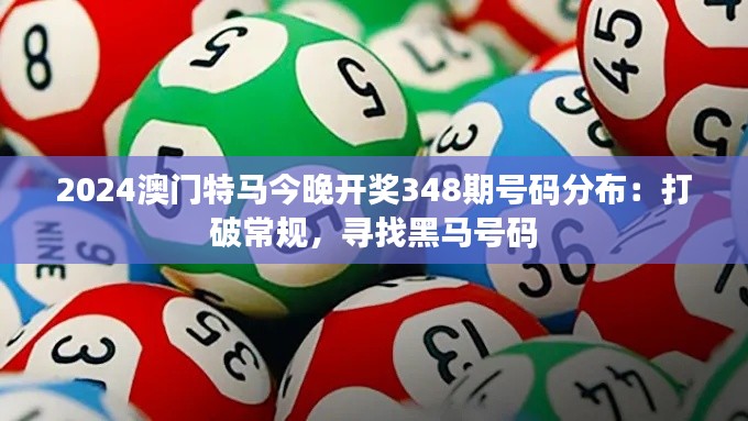 2024澳门特马今晚开奖348期号码分布:打破常规,寻找黑马号码