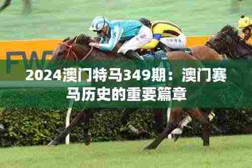 2024澳门特马349期:澳门赛马历史的重要篇章