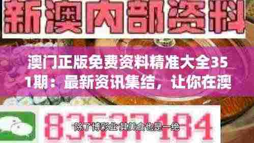 澳门正版免费资料精准大全351期:最新资讯集结,让你在澳门的每一步都走得更准确