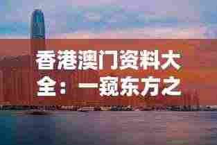 香港澳门资料大全:一窥东方之珠与和谐特区的璀璨历程与独特魅力