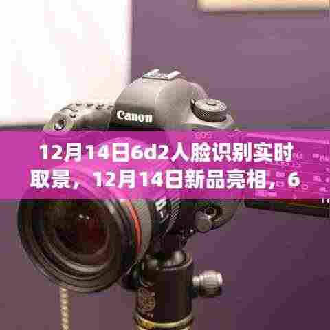 新品亮相，全面评测与介绍6D2人脸识别实时取景系统