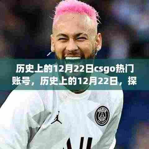 揭秘CSGO热门账号背后的故事与争议,历史上的12月22日回顾