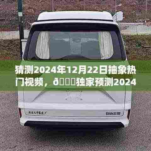 🌟独家预测揭秘，未来抽象热门视频趋势，揭秘抽象视频潮流风向标，预测日期为2024年12月22日🔥