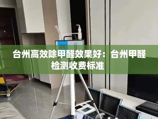 台州高效除甲醛效果好:台州甲醛检测收费标准