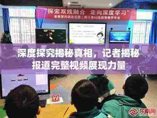 深度探究揭秘真相，记者揭秘报道完整视频展现力量