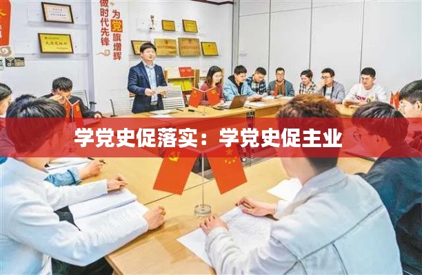 学党史促落实:学党史促主业