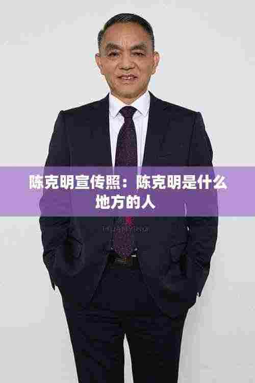 陈克明宣传照:陈克明是什么地方的人