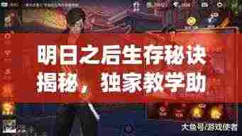明日之后生存秘诀揭秘，独家教学助你掌握游戏精髓！