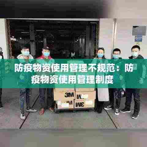 防疫物资使用管理不规范:防疫物资使用管理制度
