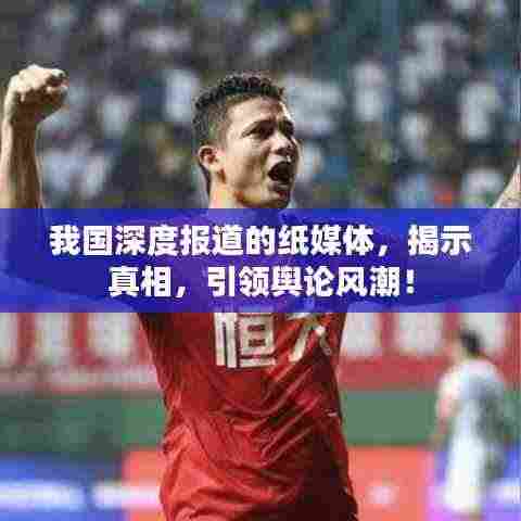 我国深度报道的纸媒体,揭示真相,引领舆论风潮!