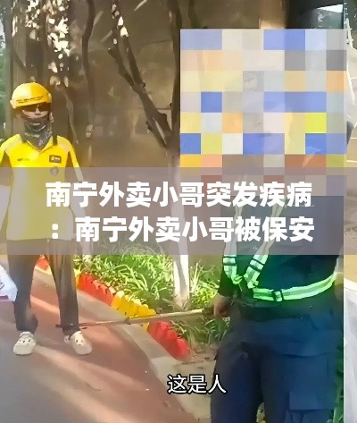 南宁外卖小哥突发疾病:南宁外卖小哥被保安锁喉