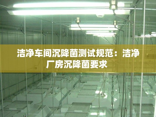洁净车间沉降菌测试规范：洁净厂房沉降菌要求 