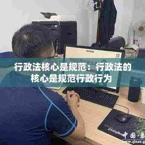 行政法核心是规范:行政法的核心是规范行政行为