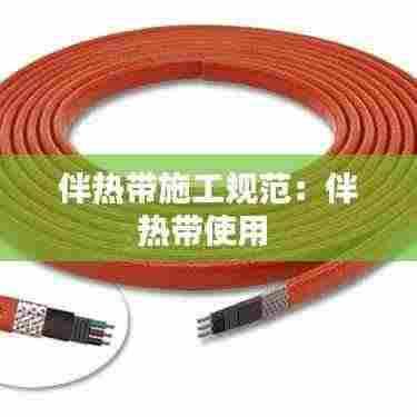 伴热带施工规范：伴热带使用 