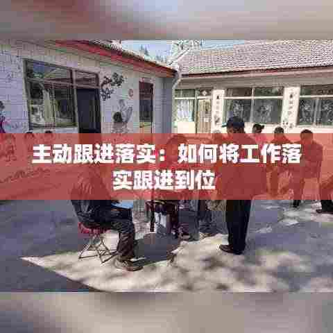 主动跟进落实:如何将工作落实跟进到位