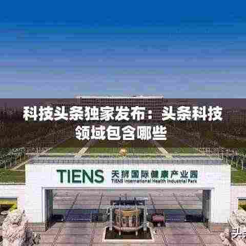 科技头条独家发布:头条科技领域包含哪些