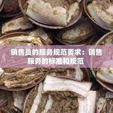 销售员的服务规范要求：销售服务的标准和规范 