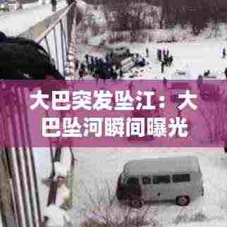 大巴突发坠江：大巴坠河瞬间曝光 