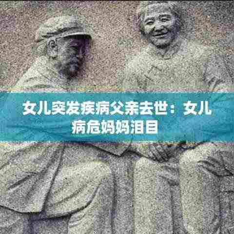 女儿突发疾病父亲去世:女儿病危妈妈泪目