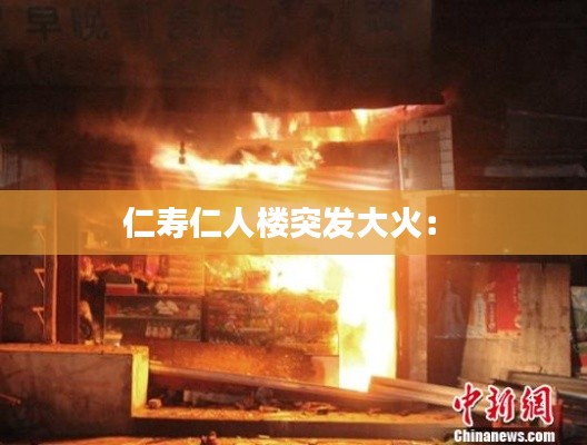 仁寿仁人楼突发大火： 