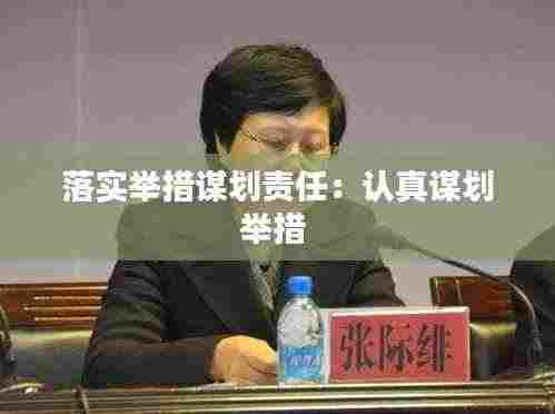 落实举措谋划责任:认真谋划举措