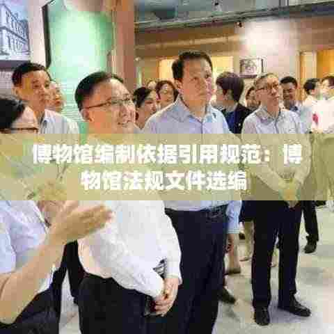 博物馆编制依据引用规范:博物馆法规文件选编