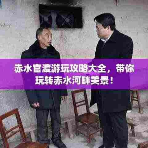 赤水官渡游玩攻略大全,带你玩转赤水河畔美景!