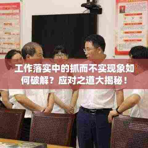 工作落实中的抓而不实现象如何破解?应对之道大揭秘!