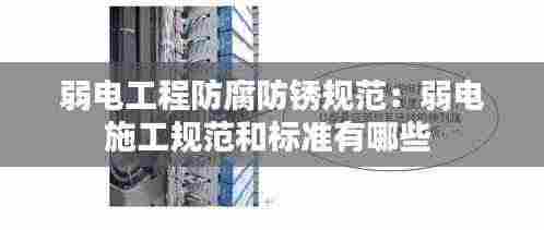 弱电工程防腐防锈规范:弱电施工规范和标准有哪些