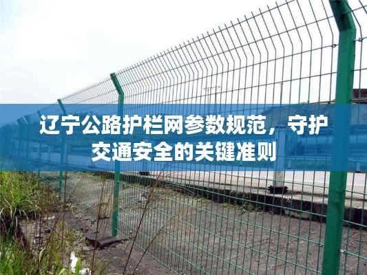 辽宁公路护栏网参数规范,守护交通安全的关键准则
