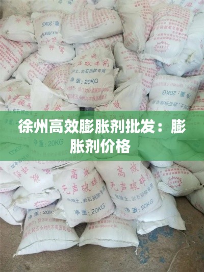 徐州高效膨胀剂批发:膨胀剂价格