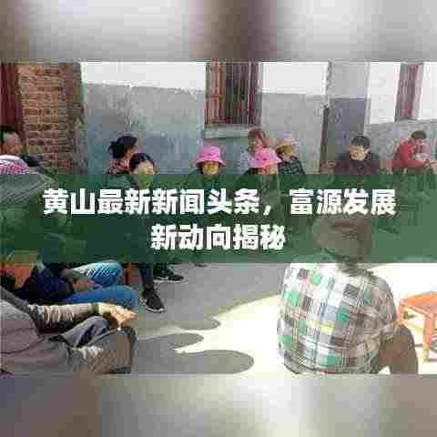 黄山最新新闻头条，富源发展新动向揭秘