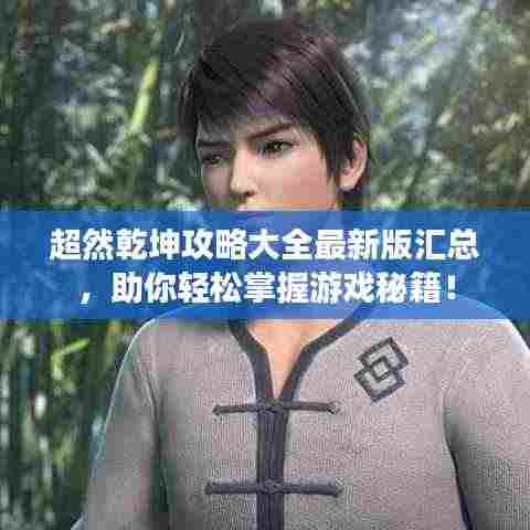 超然乾坤攻略大全最新版汇总，助你轻松掌握游戏秘籍！