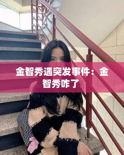 金智秀遇突发事件:金智秀咋了
