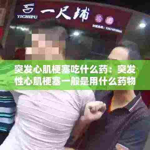 突发心肌梗塞吃什么药:突发性心肌梗塞一般是用什么药物