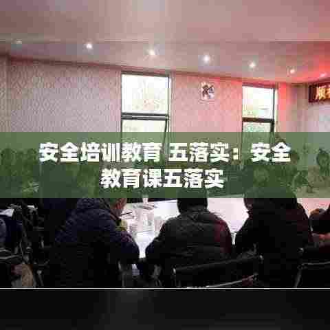 安全培训教育 五落实：安全教育课五落实 