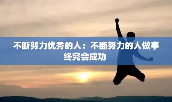 不断努力优秀的人:不断努力的人做事终究会成功