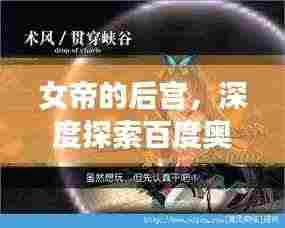 女帝的后宫,深度探索百度奥秘之旅