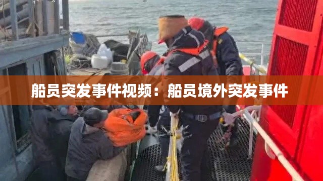 船员突发事件视频:船员境外突发事件