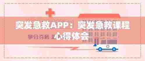突发急救APP:突发急救课程心得体会