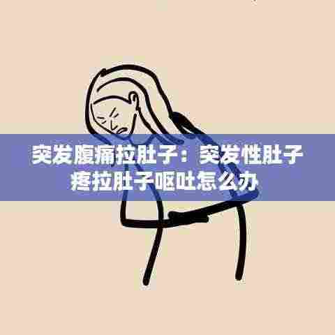 突发腹痛拉肚子:突发性肚子疼拉肚子呕吐怎么办