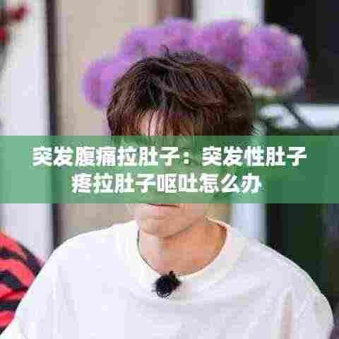 突发腹痛拉肚子:突发性肚子疼拉肚子呕吐怎么办