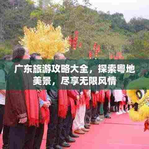 广东旅游攻略大全，探索粤地美景，尽享无限风情