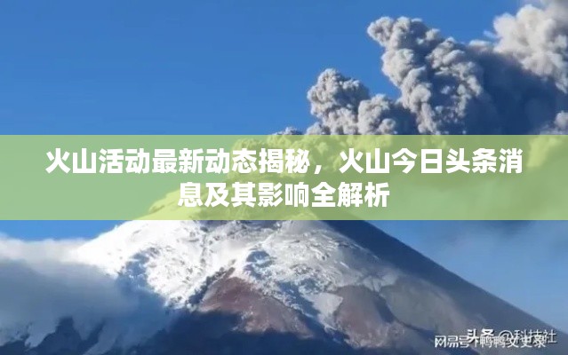 火山活动最新动态揭秘,火山今日头条消息及其影响全解析