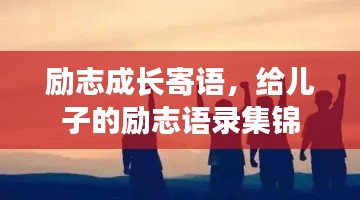 励志成长寄语,给儿子的励志语录集锦