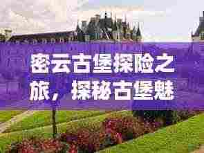 密云古堡探险之旅,探秘古堡魅力,畅游自然美景!
